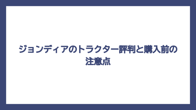 ジョンディアのトラクター評判と購入前の注意点