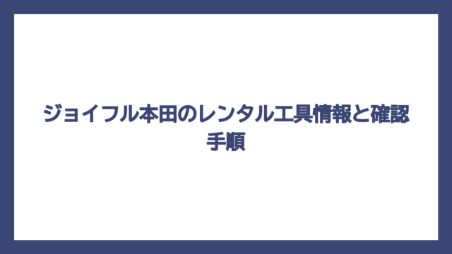ジョイフル本田のレンタル工具情報と確認手順