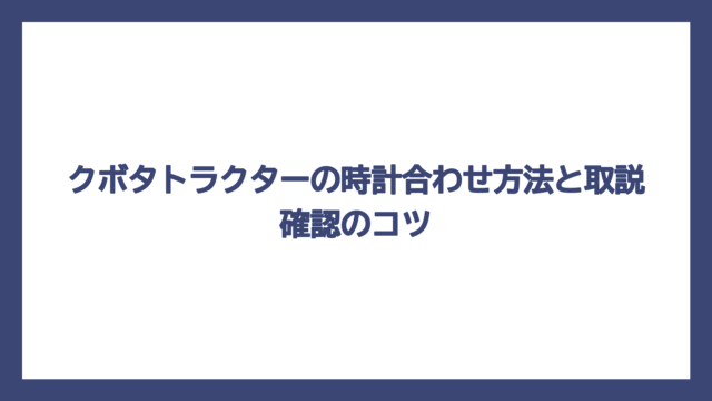 クボタトラクターの時計合わせ方法と取説確認のコツ