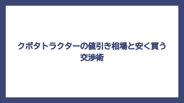 クボタトラクターの値引き相場と安く買う交渉術