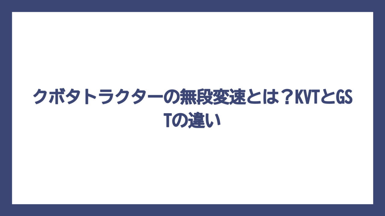 クボタトラクターの無段変速とは？KVTとGSTの違い
