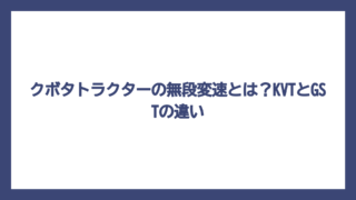 クボタトラクターの無段変速とは？KVTとGSTの違い