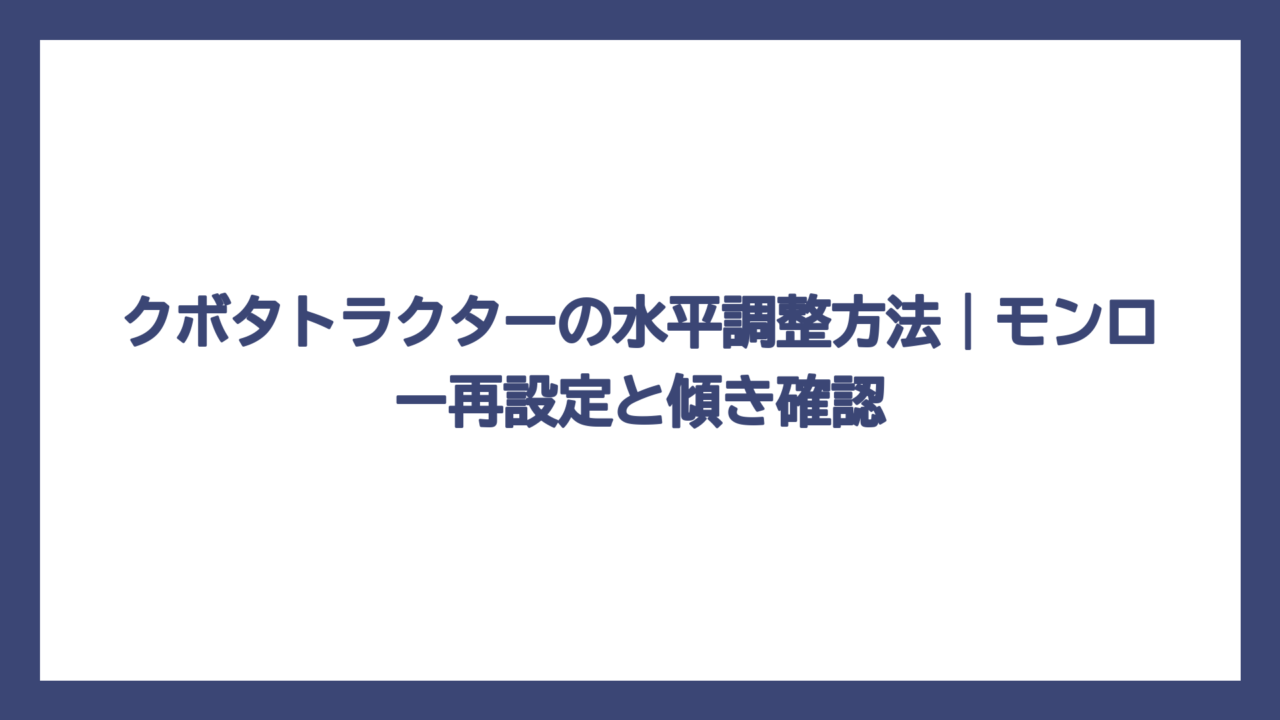 クボタトラクターの水平調整方法｜モンロー再設定と傾き確認