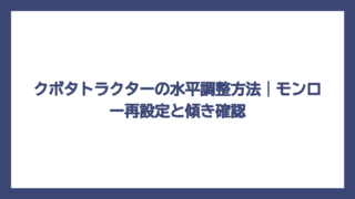 クボタトラクターの水平調整方法｜モンロー再設定と傾き確認