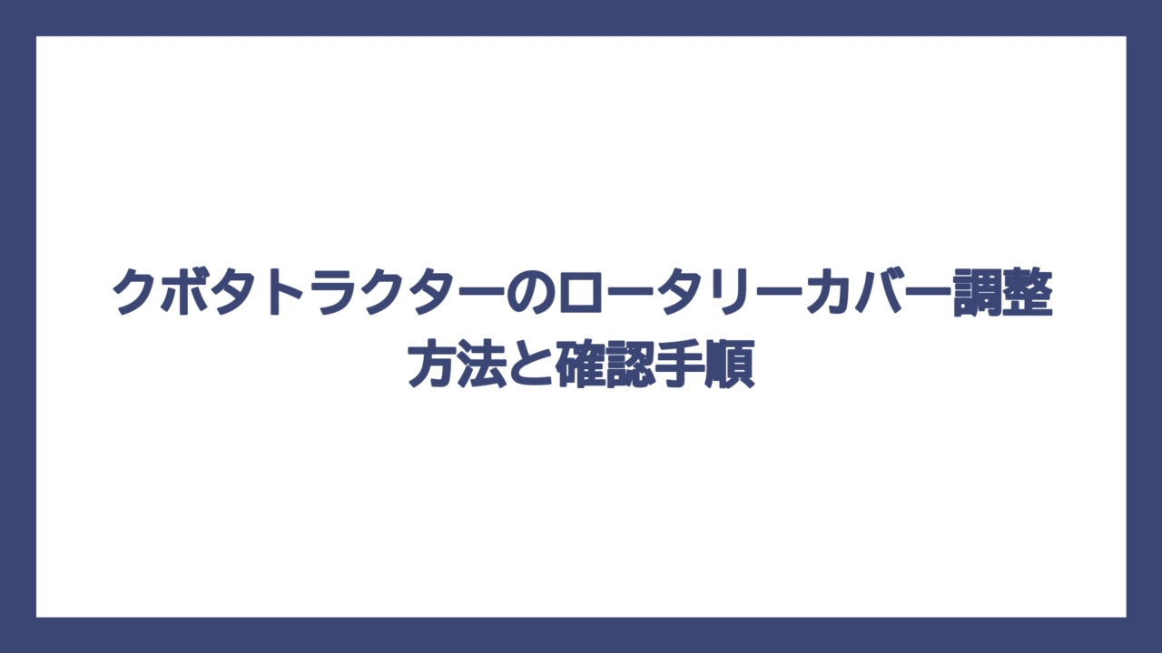 クボタトラクターのロータリーカバー調整方法と確認手順