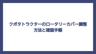 クボタトラクターのロータリーカバー調整方法と確認手順