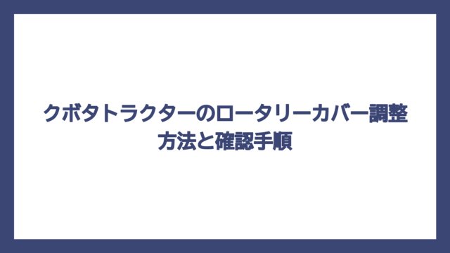 クボタトラクターのロータリーカバー調整方法と確認手順