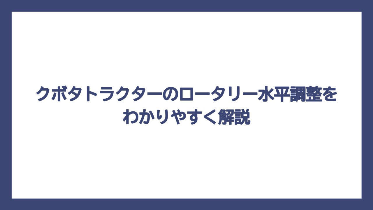 クボタトラクターのロータリー水平調整をわかりやすく解説