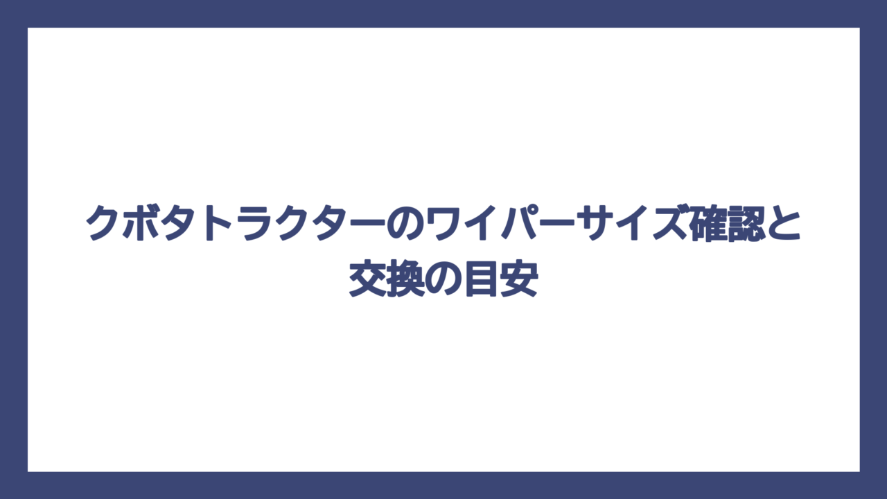 クボタトラクターのワイパーサイズ確認と交換の目安
