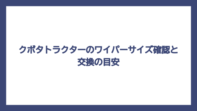 クボタトラクターのワイパーサイズ確認と交換の目安