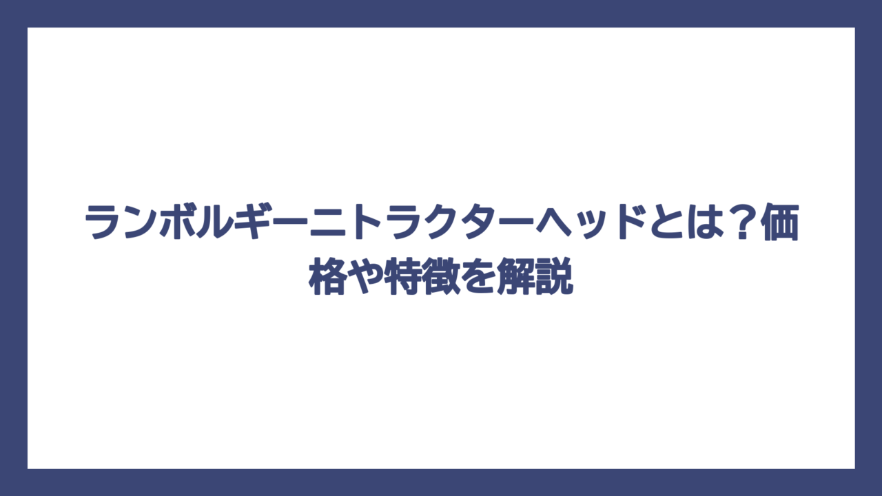 ランボルギーニトラクターヘッドとは？価格や特徴を解説