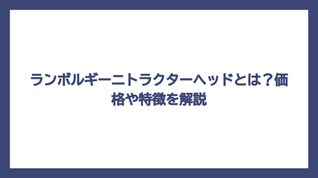 ランボルギーニトラクターヘッドとは？価格や特徴を解説