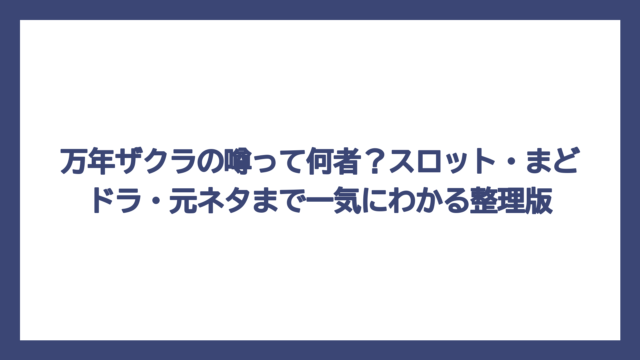 万年ザクラの噂って何者？スロット・まどドラ・元ネタまで一気にわかる整理版
