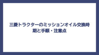 三菱トラクターのミッションオイル交換時期と手順・注意点