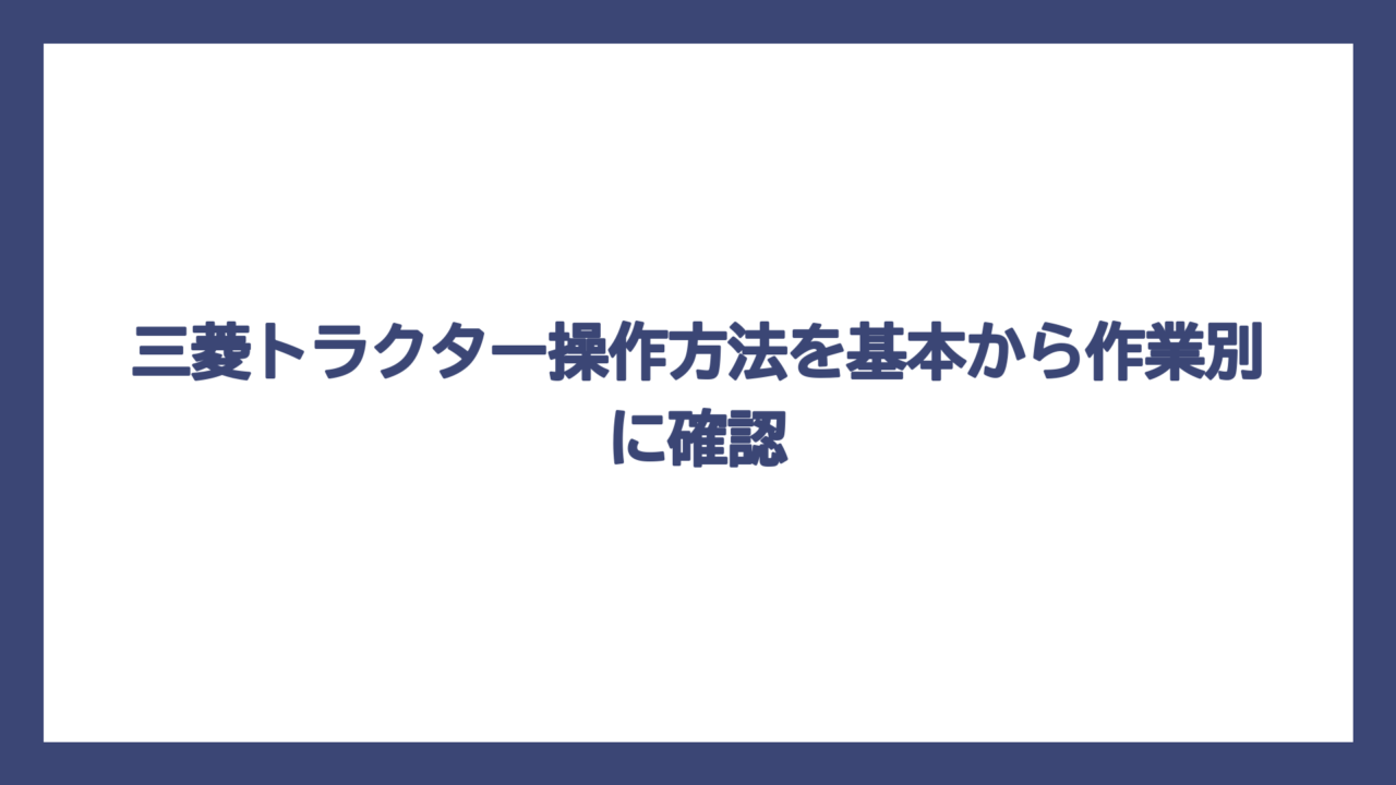 三菱トラクター操作方法を基本から作業別に確認
