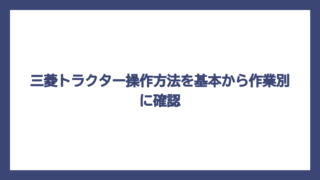 三菱トラクター操作方法を基本から作業別に確認