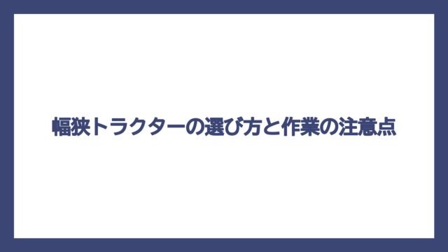 幅狭トラクターの選び方と作業の注意点
