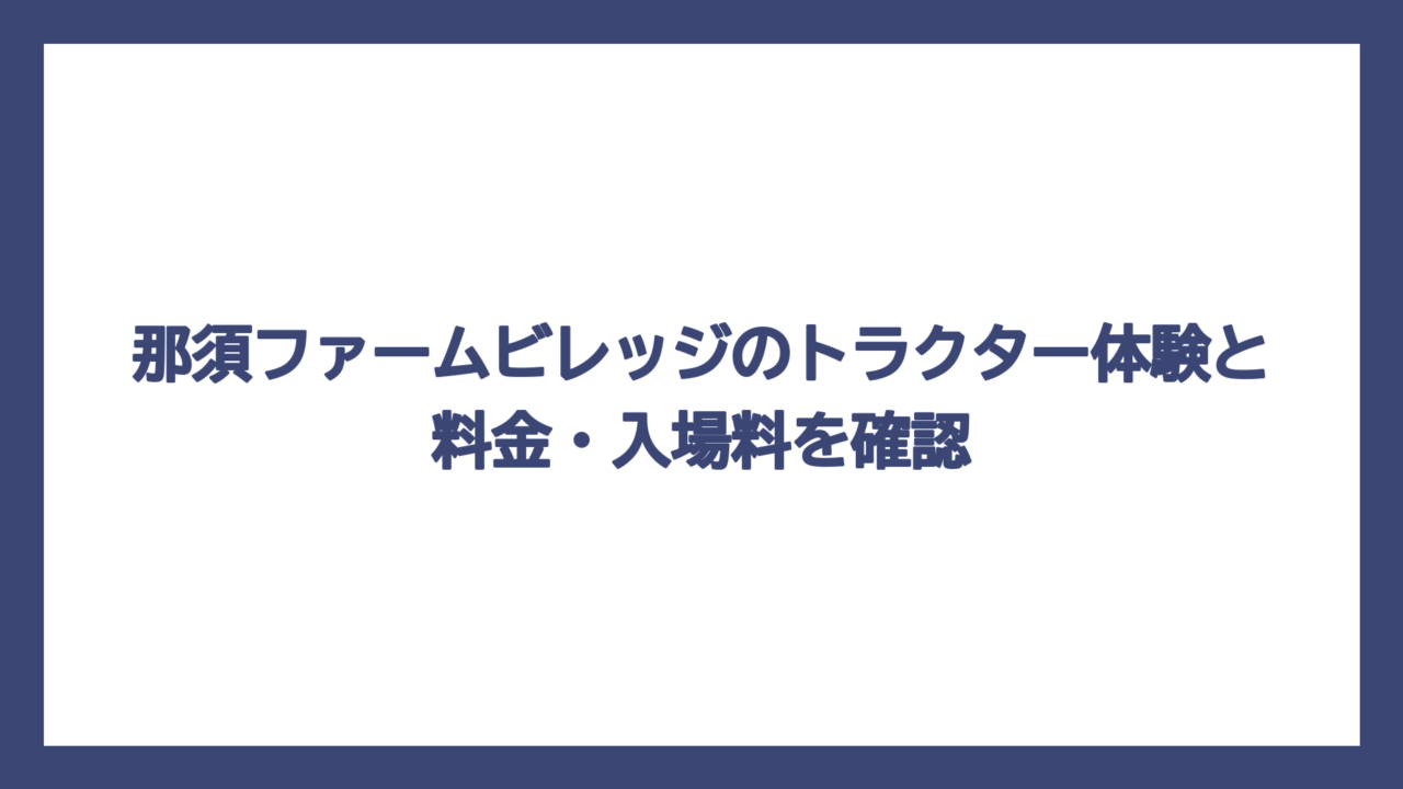 那須ファームビレッジのトラクター体験と料金・入場料を確認