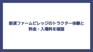 那須ファームビレッジのトラクター体験と料金・入場料を確認