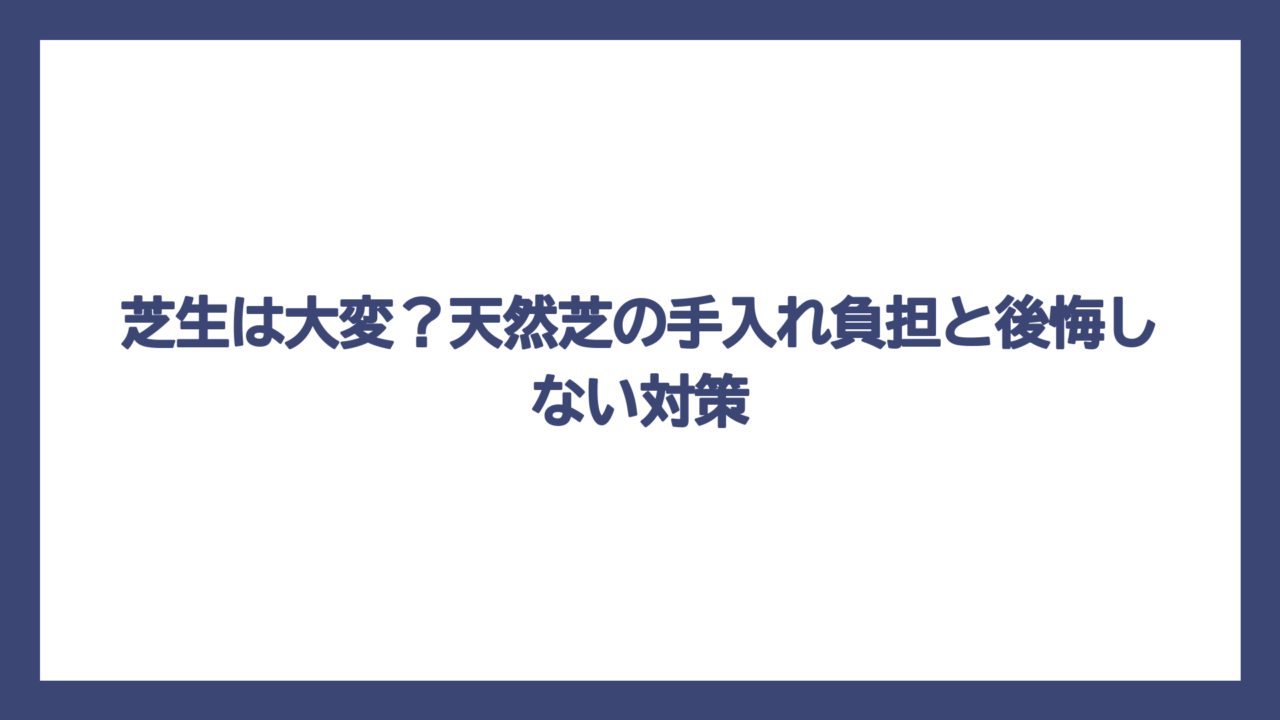 芝生は大変？天然芝の手入れ負担と後悔しない対策