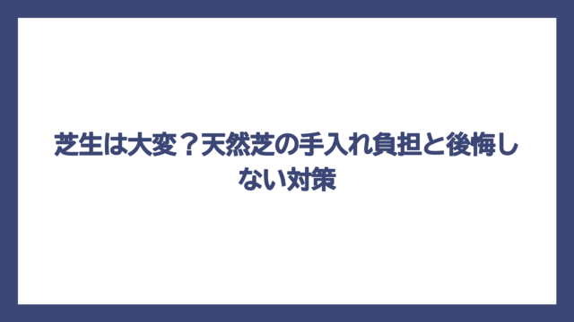 芝生は大変？天然芝の手入れ負担と後悔しない対策