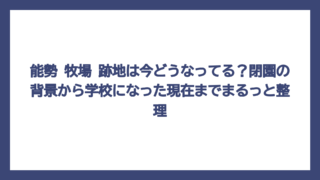 能勢 牧場 跡地は今どうなってる？閉園の背景から学校になった現在までまるっと整理