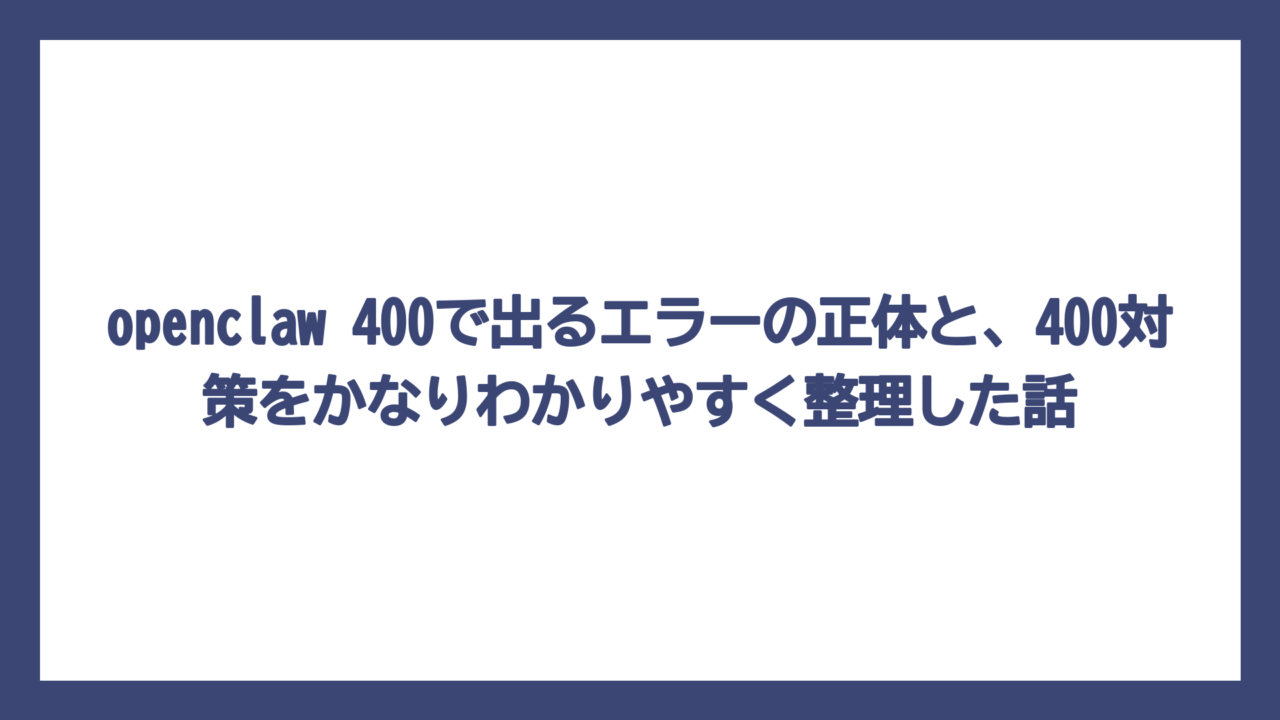 openclaw 400で出るエラーの正体と、400対策をかなりわかりやすく整理した話