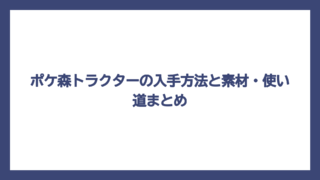 ポケ森トラクターの入手方法と素材・使い道まとめ
