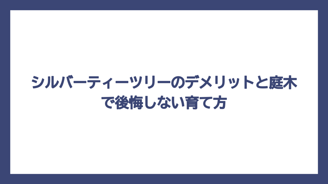 シルバーティーツリーのデメリットと庭木で後悔しない育て方