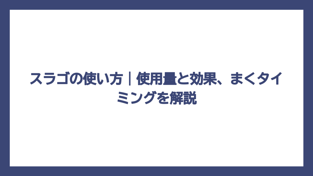 スラゴの使い方｜使用量と効果、まくタイミングを解説