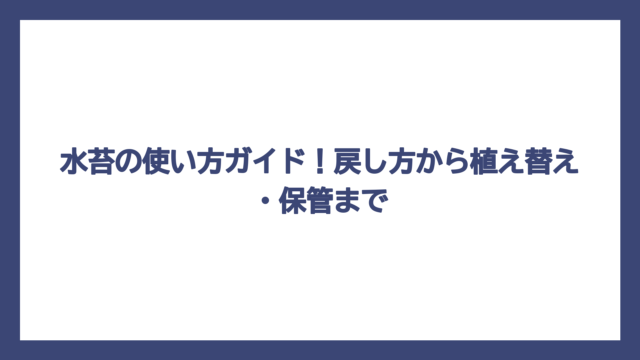 水苔の使い方ガイド！戻し方から植え替え・保管まで