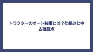 トラクターのオート装置とは？仕組みと中古確認点