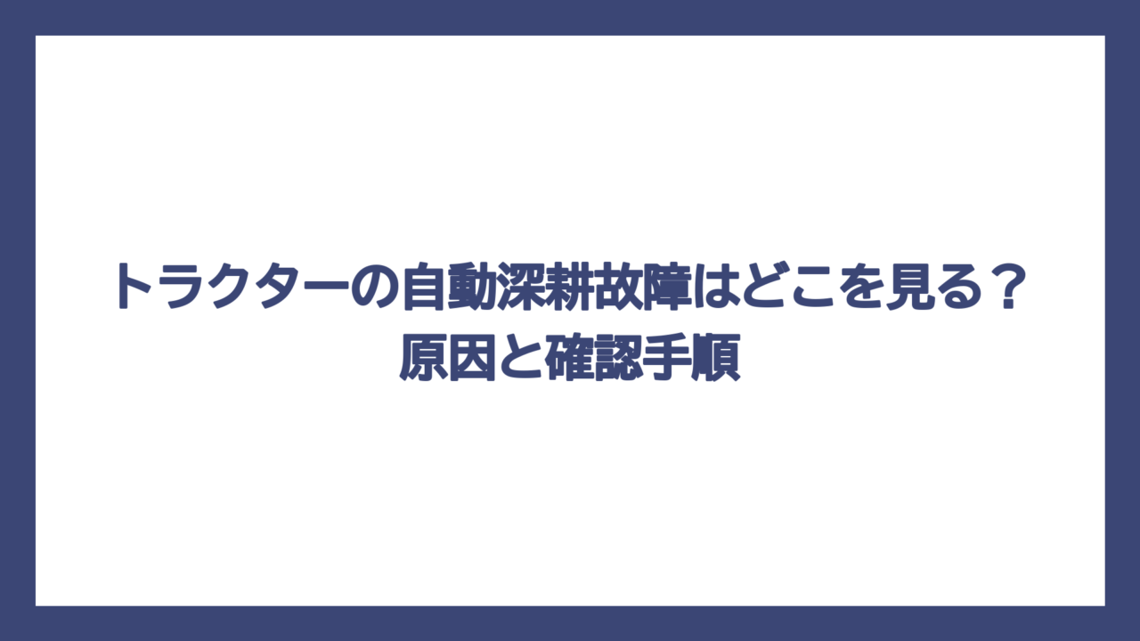 トラクターの自動深耕故障はどこを見る？原因と確認手順