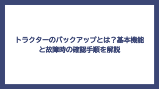 トラクターのバックアップとは？基本機能と故障時の確認手順を解説