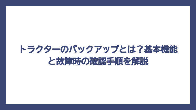 トラクターのバックアップとは？基本機能と故障時の確認手順を解説