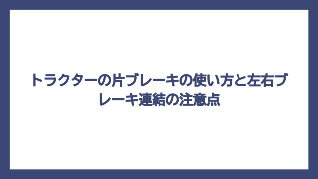 トラクターの片ブレーキの使い方と左右ブレーキ連結の注意点