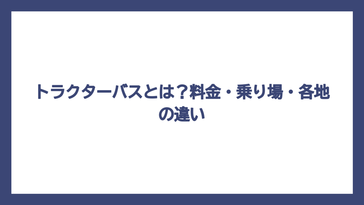 トラクターバスとは？料金・乗り場・各地の違い