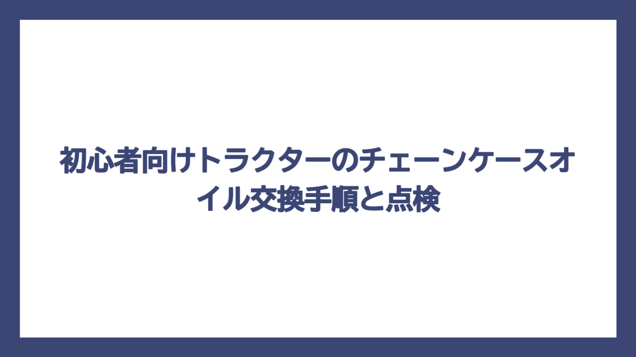 初心者向けトラクターのチェーンケースオイル交換手順と点検