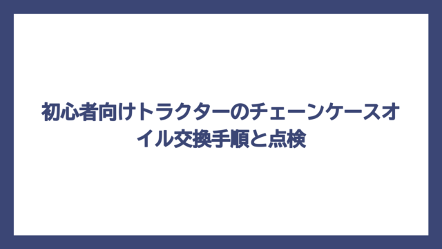 初心者向けトラクターのチェーンケースオイル交換手順と点検