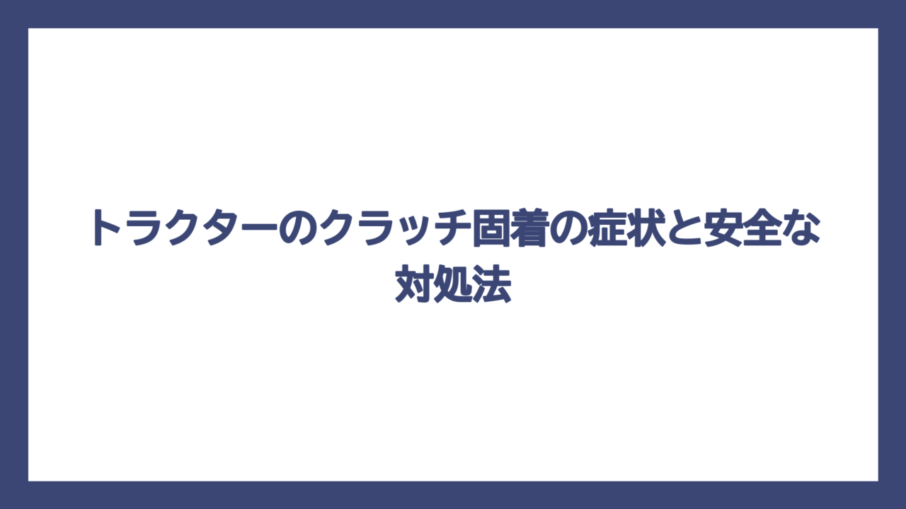 トラクターのクラッチ固着の症状と安全な対処法
