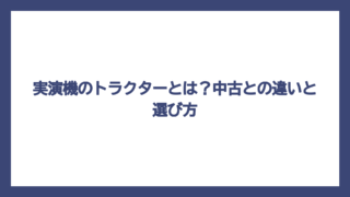 実演機のトラクターとは？中古との違いと選び方