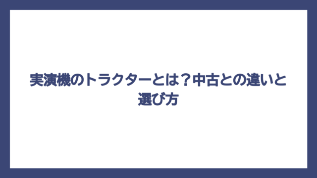 実演機のトラクターとは？中古との違いと選び方