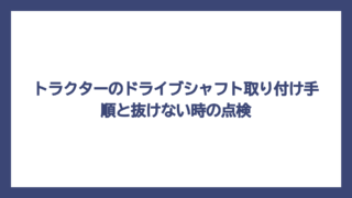 トラクターのドライブシャフト取り付け手順と抜けない時の点検