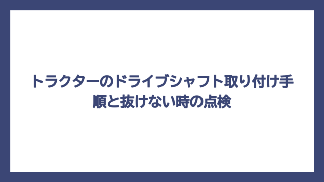トラクターのドライブシャフト取り付け手順と抜けない時の点検