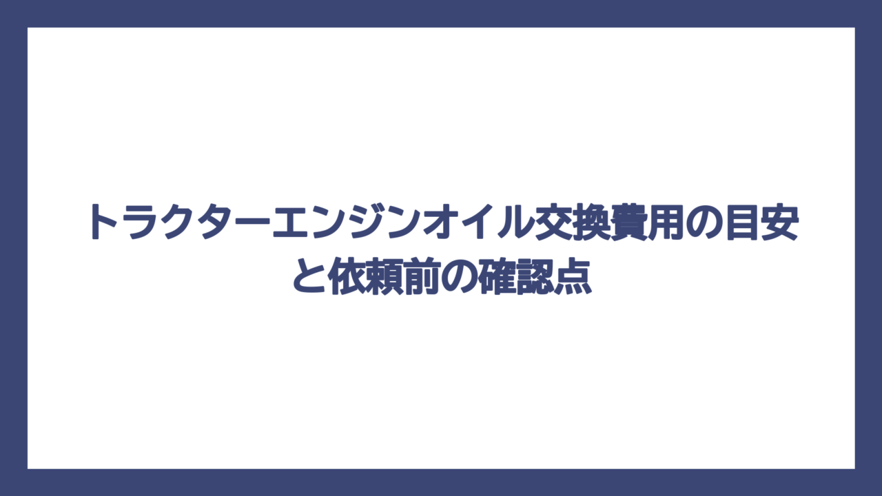 トラクターエンジンオイル交換費用の目安と依頼前の確認点
