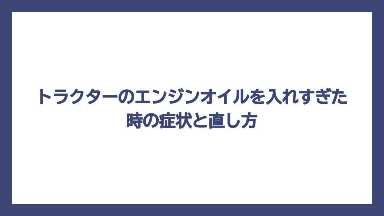 トラクターのエンジンオイルを入れすぎた時の症状と直し方