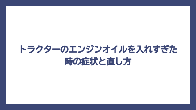 トラクターのエンジンオイルを入れすぎた時の症状と直し方