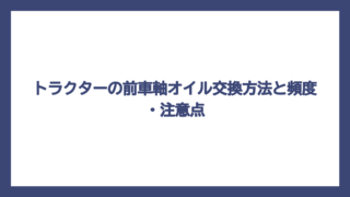 トラクターの前車軸オイル交換方法と頻度・注意点