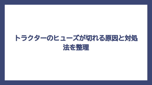トラクターのヒューズが切れる原因と対処法を整理