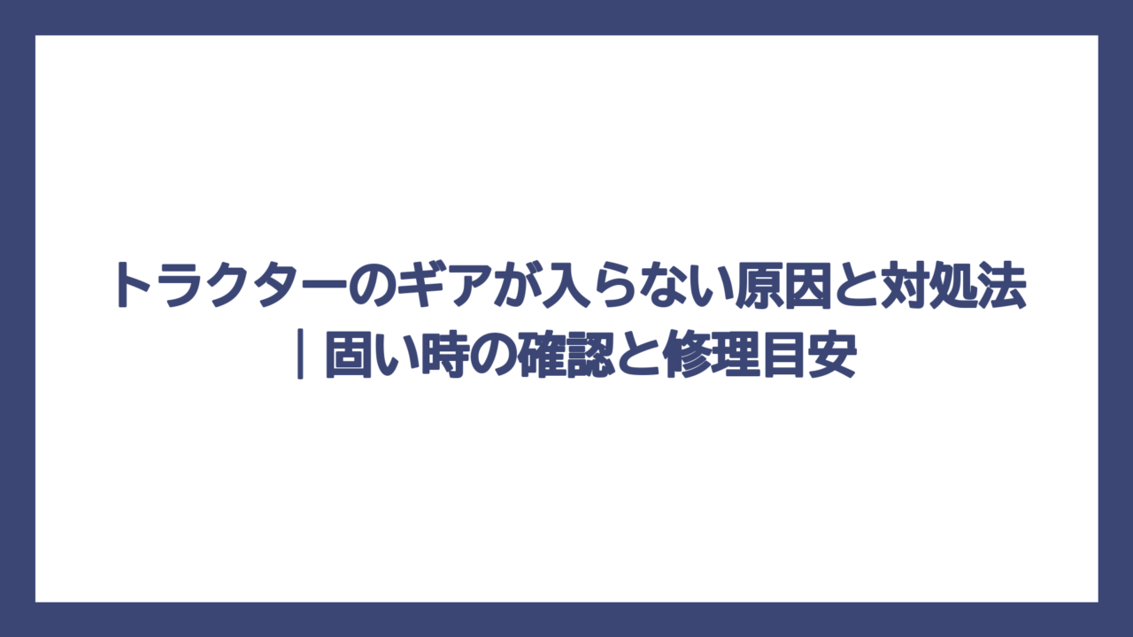 トラクターのギアが入らない原因と対処法｜固い時の確認と修理目安